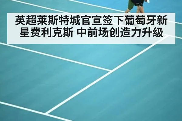 英超莱斯特城官宣签下葡萄牙新星费利克斯 中前场创造力升级