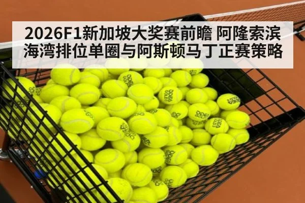 2026F1新加坡大奖赛前瞻 阿隆索滨海湾排位单圈与阿斯顿马丁正赛策略
